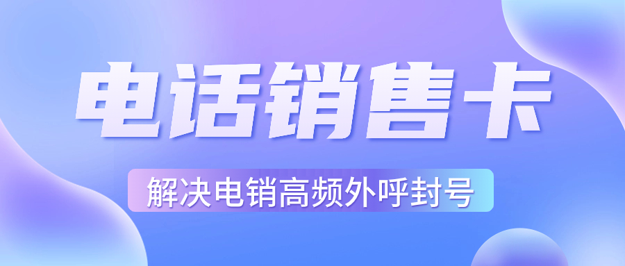 電銷行業外呼為什么用虛商通信的電銷卡？電銷卡如何選擇？