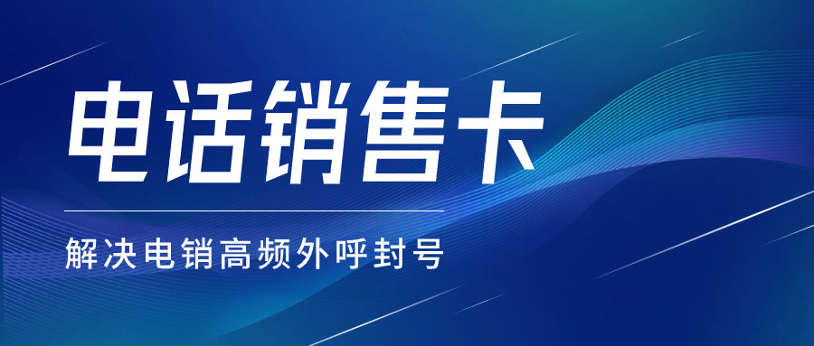 電銷(xiāo)卡與電銷(xiāo)公司的適配性及高頻不封的策略